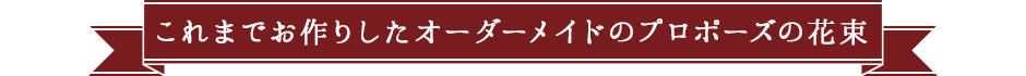 これまでお作りしたオーダーメイドのプロポーズの花束