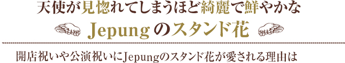 天使が見惚れてしまうほど綺麗で鮮やかなJepungのスタンド花